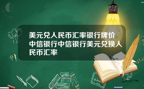 美元兑人民币汇率银行牌价中信银行中信银行美元兑换人民币汇率