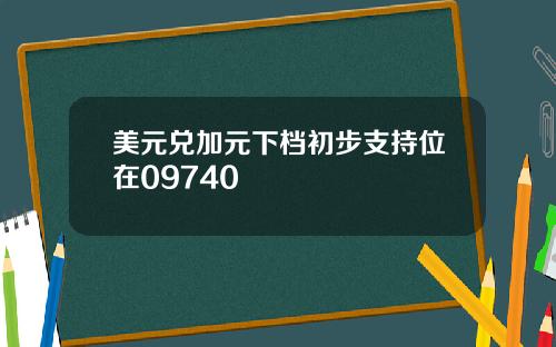 美元兑加元下档初步支持位在09740