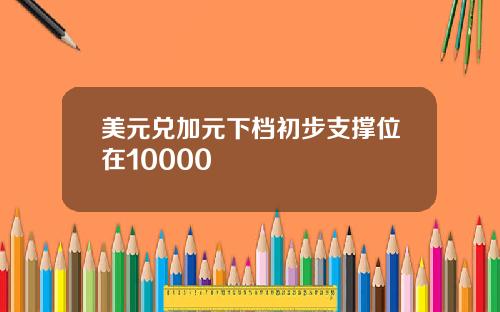 美元兑加元下档初步支撑位在10000