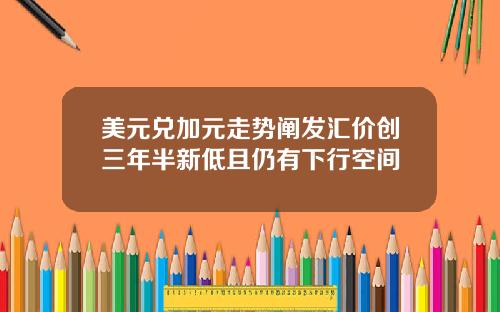 美元兑加元走势阐发汇价创三年半新低且仍有下行空间