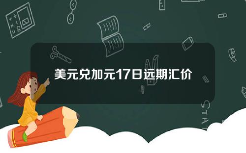 美元兑加元17日远期汇价