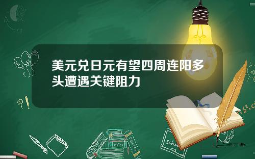 美元兑日元有望四周连阳多头遭遇关键阻力