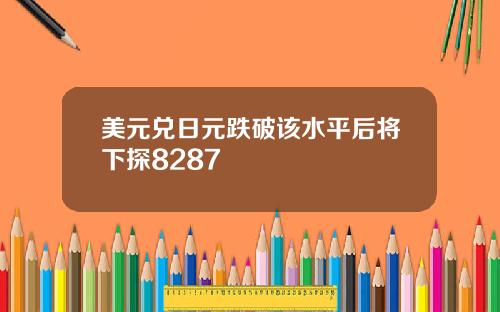 美元兑日元跌破该水平后将下探8287