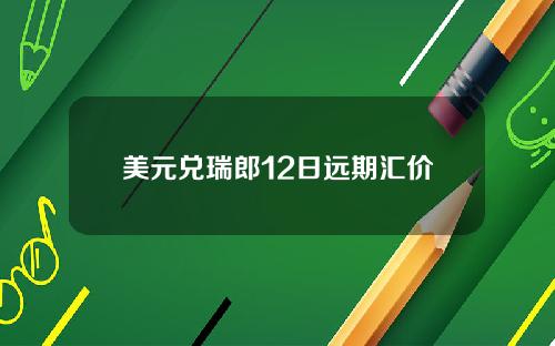 美元兑瑞郎12日远期汇价