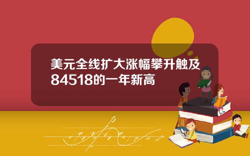 美元全线扩大涨幅攀升触及84518的一年新高