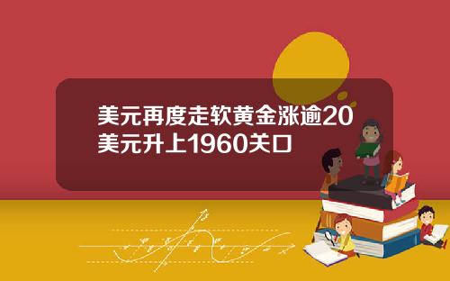 美元再度走软黄金涨逾20美元升上1960关口