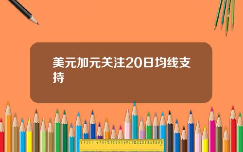 美元加元关注20日均线支持