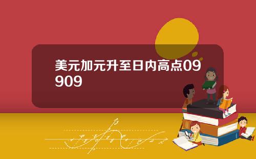 美元加元升至日内高点09909