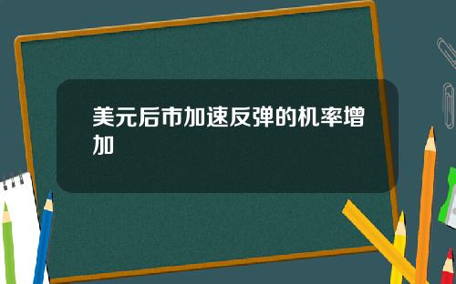 美元后市加速反弹的机率增加