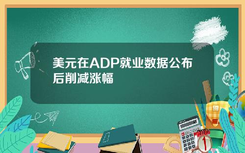 美元在ADP就业数据公布后削减涨幅