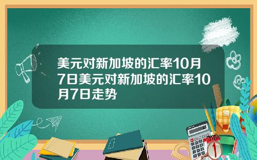 美元对新加坡的汇率10月7日美元对新加坡的汇率10月7日走势