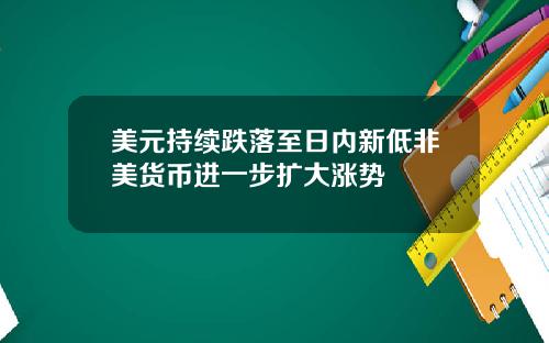 美元持续跌落至日内新低非美货币进一步扩大涨势