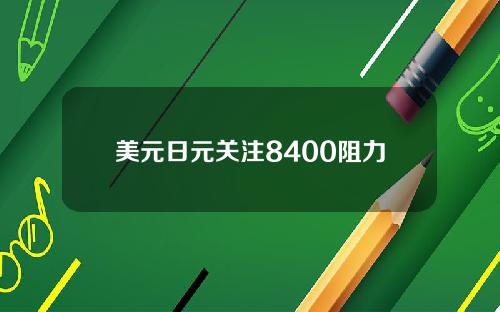 美元日元关注8400阻力