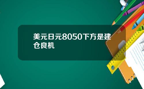 美元日元8050下方是建仓良机