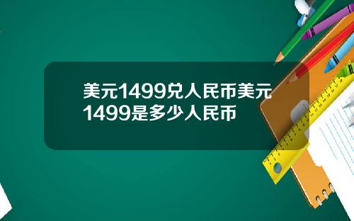 美元1499兑人民币美元1499是多少人民币