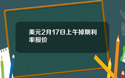 美元2月17日上午掉期利率报价