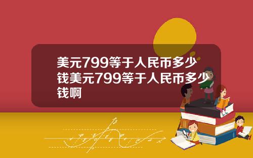 美元799等于人民币多少钱美元799等于人民币多少钱啊