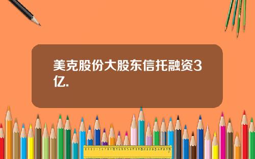 美克股份大股东信托融资3亿.