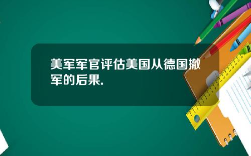 美军军官评估美国从德国撤军的后果.