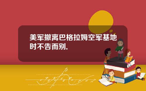 美军撤离巴格拉姆空军基地时不告而别.