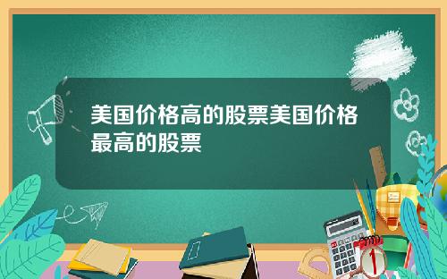 美国价格高的股票美国价格最高的股票