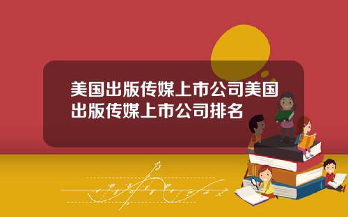 美国出版传媒上市公司美国出版传媒上市公司排名