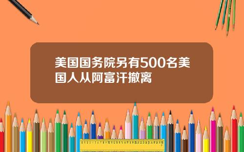 美国国务院另有500名美国人从阿富汗撤离