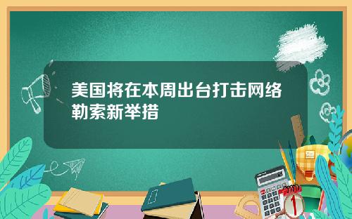 美国将在本周出台打击网络勒索新举措