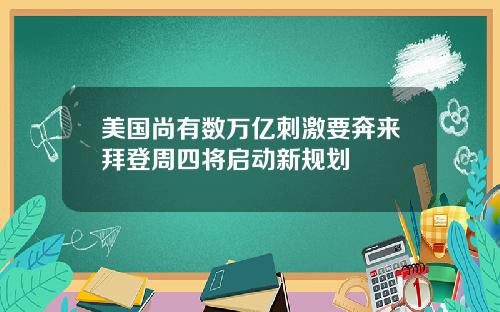 美国尚有数万亿刺激要奔来拜登周四将启动新规划