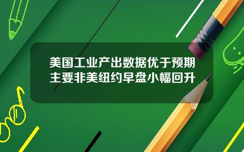 美国工业产出数据优于预期主要非美纽约早盘小幅回升