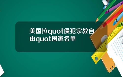 美国拉quot侵犯宗教自由quot国家名单