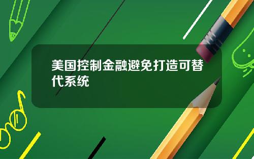 美国控制金融避免打造可替代系统