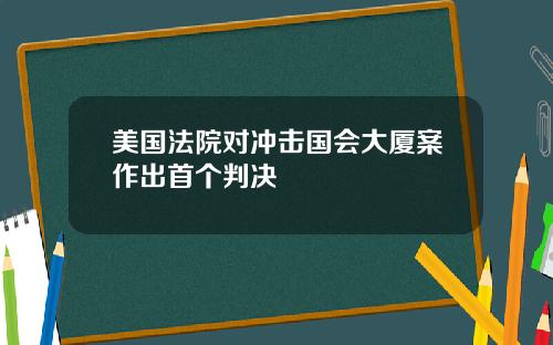 美国法院对冲击国会大厦案作出首个判决