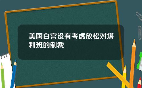 美国白宫没有考虑放松对塔利班的制裁