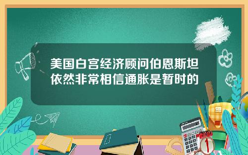 美国白宫经济顾问伯恩斯坦依然非常相信通胀是暂时的