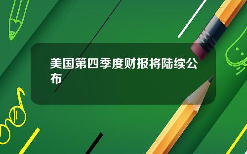 美国第四季度财报将陆续公布