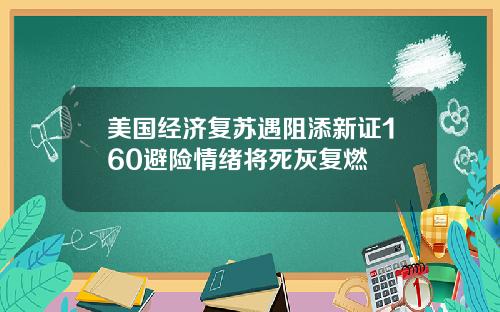 美国经济复苏遇阻添新证160避险情绪将死灰复燃