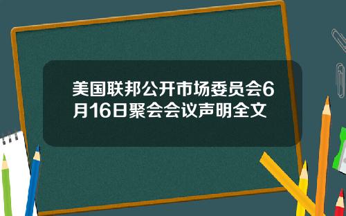 美国联邦公开市场委员会6月16日聚会会议声明全文