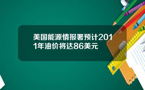 美国能源情报署预计2011年油价将达86美元