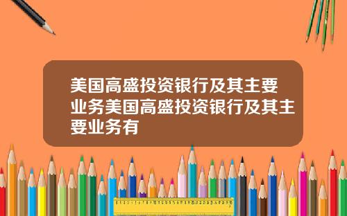 美国高盛投资银行及其主要业务美国高盛投资银行及其主要业务有