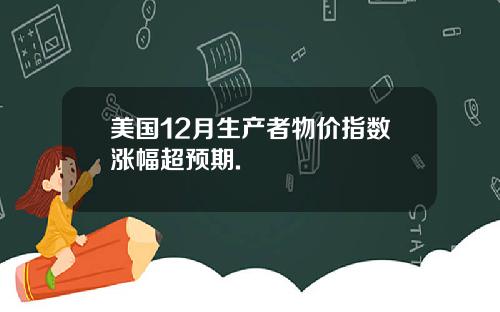 美国12月生产者物价指数涨幅超预期.