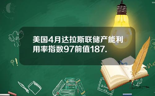 美国4月达拉斯联储产能利用率指数97前值187.