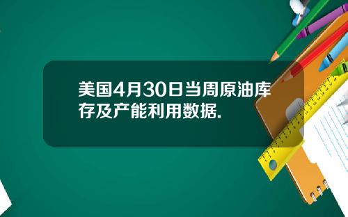 美国4月30日当周原油库存及产能利用数据.