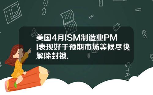 美国4月ISM制造业PMI表现好于预期市场等候尽快解除封锁.