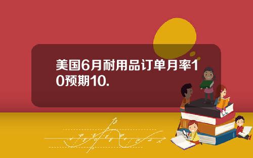 美国6月耐用品订单月率10预期10.