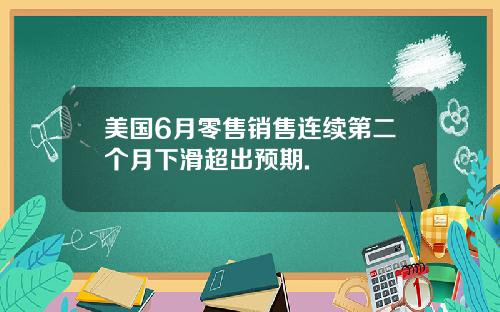 美国6月零售销售连续第二个月下滑超出预期.