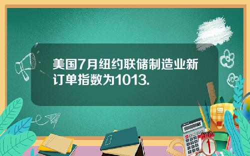 美国7月纽约联储制造业新订单指数为1013.