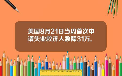 美国8月21日当周首次申请失业救济人数降31万.