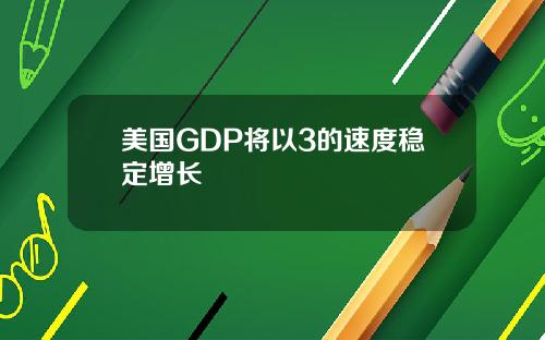 美国GDP将以3的速度稳定增长