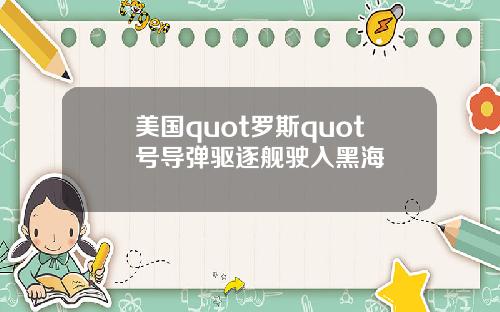 美国quot罗斯quot号导弹驱逐舰驶入黑海